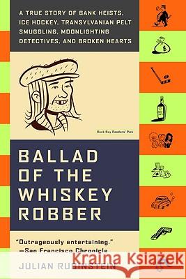 Ballad of the Whiskey Robber: A True Story of Bank Heists, Ice Hockey, Transylvanian Pelt Smuggling, Moonlighting Detectives, and Broken Hearts Julian Rubinstein 9780316010733 Back Bay Books - książka