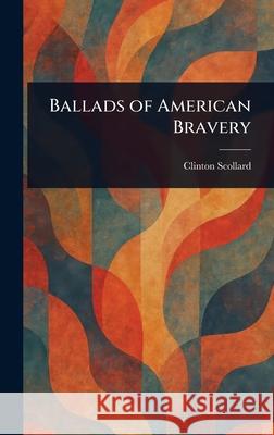 Ballads of American Bravery Clinton Scollard 9781025248073 Anson Street Press - książka