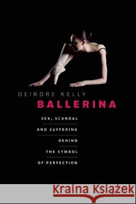 Ballerina: Sex, Scandal, and Suffering Behind the Symbol of Perfection Deirdre Kelly 9781771640008 Greystone Books - książka