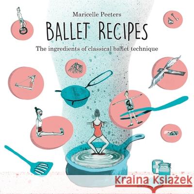 Ballet Recipes: The ingredients of classical ballet technique Maricelle Peeters 9789082870114 Balletstudio Le Reve - książka