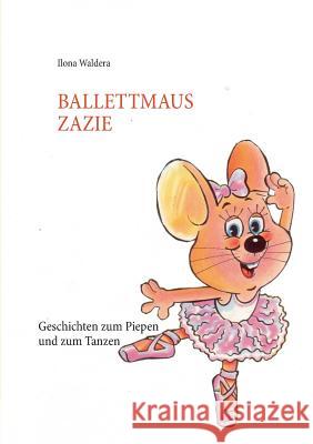 Ballettmaus Zazie: Geschichten zum Piepen und zum Tanzen Waldera, Ilona 9783842374126 Books on Demand - książka