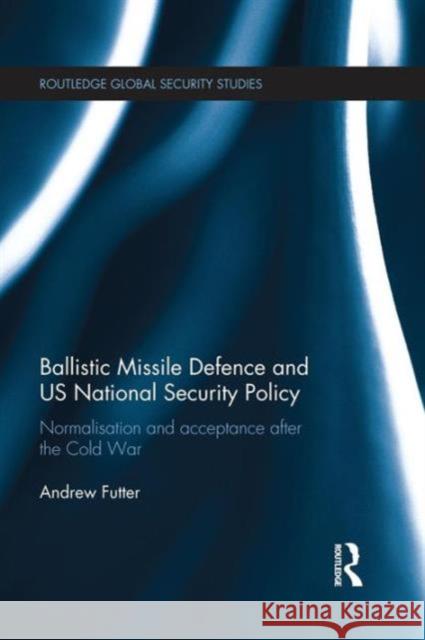 Ballistic Missile Defence and Us National Security Policy: Normalisation and Acceptance After the Cold War Andrew Futter 9781138940277 Routledge - książka