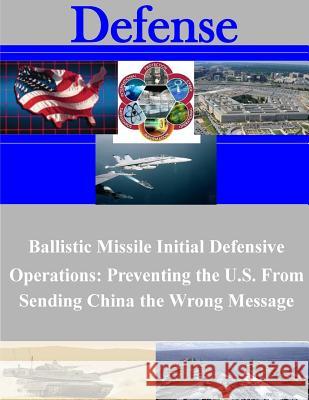 Ballistic Missile Initial Defensive Operations: Preventing the U.S. From Sending China the Wrong Message Naval War College 9781508924296 Createspace - książka