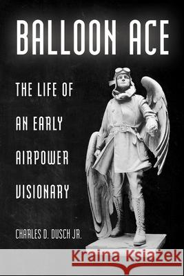 Balloon Ace: The Life of an Early Airpower Visionary Charles D. Dusch Jr 9781985901605 University Press of Kentucky - książka