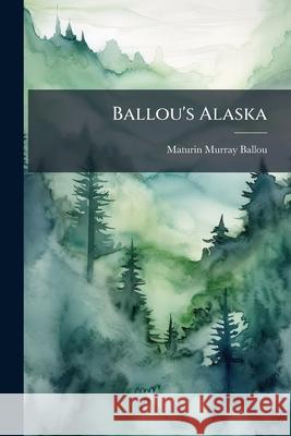 Ballou's Alaska: The New Eldorado: A Summer Journey to Alaska Maturin Murr Ballou 9781148786551  - książka