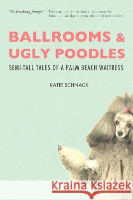 Ballrooms and Ugly Poodles: Semi-Tall Tales of a Palm Beach Waitress Katie Schnack 9780615699370 Cotton Publishing - książka