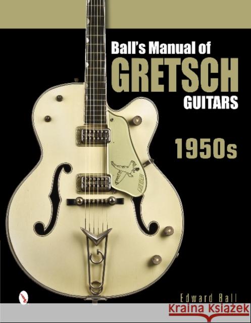 Ball's Manual of Gretsch Guitars: 1950s Edward Ball 9780764346439 Schiffer Publishing - książka