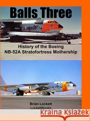 Balls Three: History of the Boeing NB-52A Stratofortress Mothership Brian Lockett 9781678050269 Lulu.com - książka