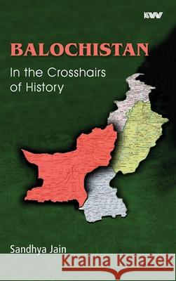 BALOCHISTAN In the Crosshairs of History Sandhya Jain 9789389137729 K W Publishers Pvt Ltd - książka