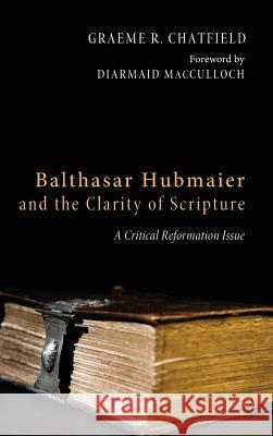 Balthasar Hubmaier and the Clarity of Scripture Graeme R Chatfield, Diarmaid MacCulloch (University of Oxford UK) 9781498260138 Pickwick Publications - książka