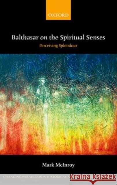 Balthasar on the Spiritual Senses: Perceiving Splendour McInroy, Mark 9780199689002 Oxford University Press, USA - książka