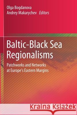 Baltic-Black Sea Regionalisms: Patchworks and Networks at Europe's Eastern Margins Olga Bogdanova Andrey Makarychev 9783030248802 Springer - książka