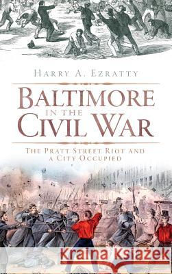Baltimore in the Civil War: The Pratt Street Riot and a City Occupied Harry A. Ezratty 9781540204936 History Press Library Editions - książka