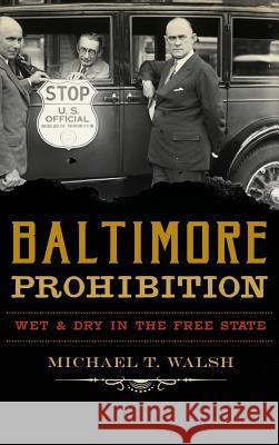 Baltimore Prohibition: Wet and Dry in the Free State Michael T. Walsh 9781540227638 History Press Library Editions - książka