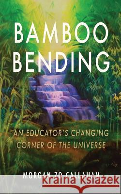 Bamboo Bending: An Educator's Changing Corner of the Universe Morgan Zo Callahan 9781494237172 Createspace - książka
