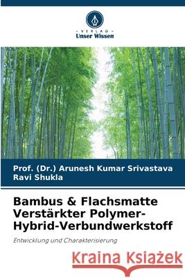 Bambus & Flachsmatte Verst?rkter Polymer-Hybrid-Verbundwerkstoff Prof (Dr ). Arunesh Kumar Srivastava Ravi Shukla 9786207559862 Verlag Unser Wissen - książka