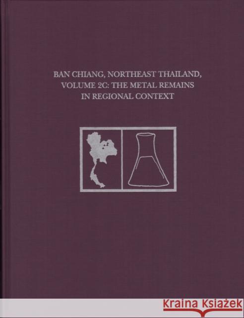 Ban Chiang, Northeast Thailand, Volume 2c: The Metal Remains in Regional Context Joyce C. White Elizabeth G. Hamilton 9781931707930 University of Pennsylvania Museum Publication - książka