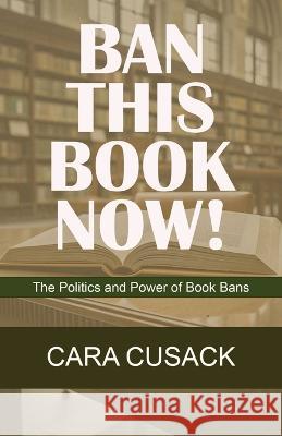 Ban This Book Now!: The Politics and Power of Book Bans Cara Cusack   9781088208663 IngramSpark - książka