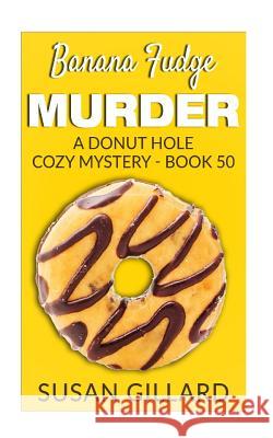 Banana Fudge Murder: A Donut Hole Cozy Mystery - Book 50 Susan Gillard 9781548059170 Createspace Independent Publishing Platform - książka