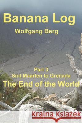Banana Log Part 3, The End of the World: Sint Maarten to Grenada Berg, Wolfgang 9781720942030 Createspace Independent Publishing Platform - książka