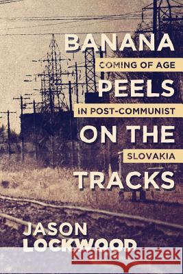 Banana Peels on the Tracks: Coming of Age in Post-Communist Slovakia Jason Lockwood 9781516896981 Createspace - książka