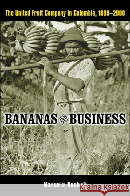 Bananas and Business: The United Fruit Company in Colombia, 1899-2000 Marcelo Bucheli 9780814799345 New York University Press - książka