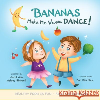 Bananas Make Me Wanna Dance!: Healthy Food Is Fun Find the Bananas!: Rhyming Picture Book, Interactive, Early Reader, Preschool Carol Ann Ashley Birtwell Dao Kim Phuc Douglas DeLong 9781542680851 Createspace Independent Publishing Platform - książka