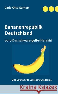 Bananenrepublik Deutschland: 2010 Das schwarz-gelbe Harakiri Gantert, Carlo Otto 9783839192375 Books on Demand - książka