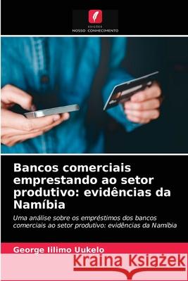 Bancos comerciais emprestando ao setor produtivo: evidências da Namíbia Uukelo, George Iilimo 9786203280906 Edicoes Nosso Conhecimento - książka