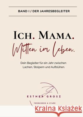 BAND I / Der Jahresbegleiter - Ich. Mama. Mitten im Leben. Grosz, Esther 9783952633243 Verbunden & Stark - książka