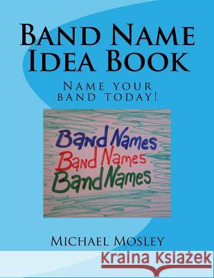 Band Name Idea Book: Name your band today! Michael W. Mosley 9781984303486 Createspace Independent Publishing Platform - książka