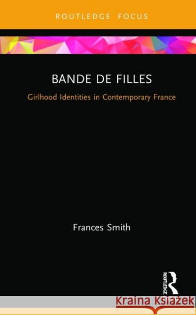 Bande de Filles: Girlhood Identities in Contemporary France Frances Smith 9781138491960 Routledge - książka