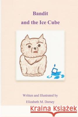 Bandit and the Ice Cube Mrs Elizabeth M. Dorsey 9781500790479 Createspace - książka