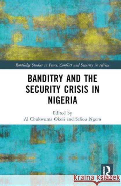 Banditry and the Security Crisis in Nigeria Al Chukwuma Okoli Saliou Ngom 9781032395258 Taylor & Francis Ltd - książka