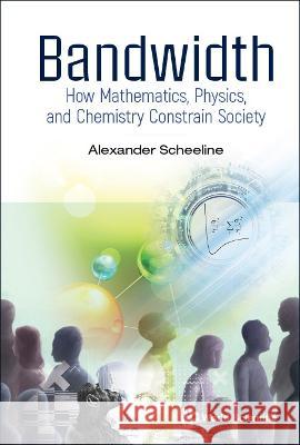 Bandwidth: How Mathematics, Physics, and Chemistry Constrain Society Alexander Scheeline 9789811237874 World Scientific Publishing Company - książka