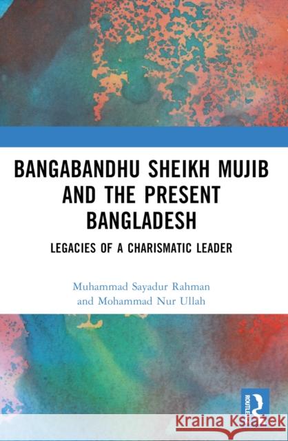 Bangabandhu Sheikh Mujib and the Present Bangladesh: Legacies of a Charismatic Leader Muhammad Sayadur Rahman Mohammad Nu 9781032587219 Routledge - książka