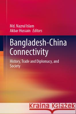 Bangladesh-China Connectivity: History, Trade and Diplomacy, and Society MD Nazrul Islam Akbar Hussain 9789819748471 Springer - książka