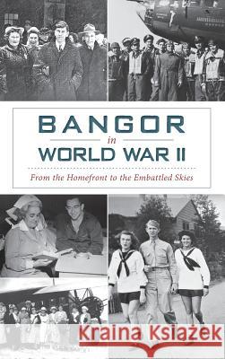 Bangor in World War II: From the Homefront to the Embattled Skies David Bergquist 9781540213969 History Press Library Editions - książka
