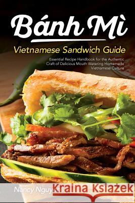 Banh Mi Vietnamese Sandwich Guide: Essential Recipe Handbook for the Authentic Craft of Delicious Mouthwatering Homemade Vietnamese Culture Nancy Nguyen 9781719550116 Createspace Independent Publishing Platform - książka