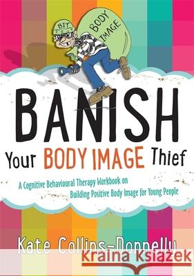 Banish Your Body Image Thief: A Cognitive Behavioural Therapy Workbook on Building Positive Body Image for Young People Collins-Donnelly, Kate 9781849054638 Jessica Kingsley Publishers - książka
