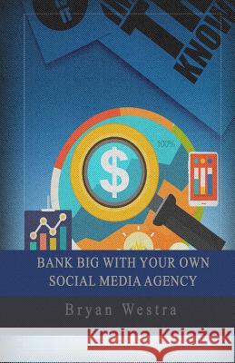 Bank Big With Your Own Social Media Agency Westra, Bryan 9781546433347 Createspace Independent Publishing Platform - książka