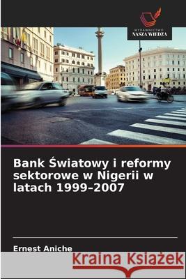 Bank Swiatowy i reformy sektorowe w Nigerii w latach 1999-2007 Aniche, Ernest 9786208472665 Wydawnictwo Nasza Wiedza - książka