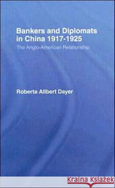 Bankers and Diplomats in China 1917-1925 : The Anglo-American Relationship Roberta Allbert Dayer 9780714631189 Frank Cass Publishers - książka