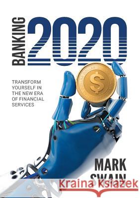 Banking 2020: Transform yourself in the new era of financial services Mark Swain 9780648402503 Intech Commerce - książka
