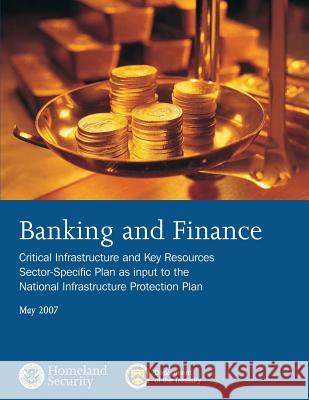Banking and Finance: Critical Infrastructure and Key Resources Sector-Specific Plan as input to the National Infrastructure Protection Plan Department of Homeland Security 9781503022256 Createspace - książka