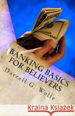 Banking Basics For Believers: Introduction to banking and financial principles. Wolfe, Darrell G. 9781453815618 Createspace - książka