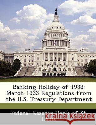 Banking Holiday of 1933: March 1933 Regulations from the U.S. Treasury Department Federal Reserve Bank of St Louis 9781288369331 Bibliogov - książka
