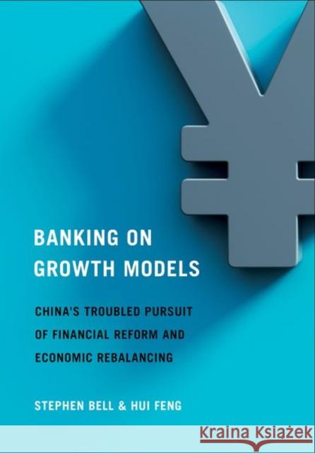 Banking on Growth Models: China's Troubled Pursuit of Financial Reform and Economic Rebalancing Stephen Bell Hui Feng 9781501762529 Cornell University Press - książka