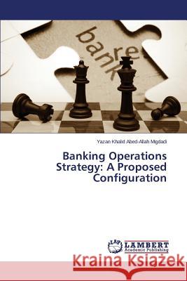 Banking Operations Strategy: A Proposed Configuration Migdadi Yazan Khalid Abed-Allah 9783659508745 LAP Lambert Academic Publishing - książka