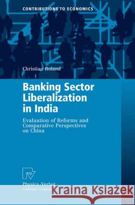 Banking Sector Liberalization in India: Evaluation of Reforms and Comparative Perspectives on China Christian Roland 9783790819816 Physica-Verlag Heidelberg - książka